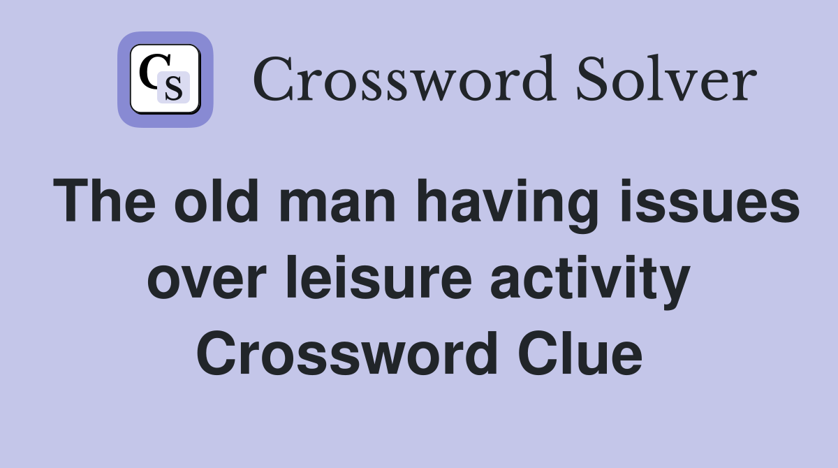 The old man having issues over leisure activity Crossword Clue