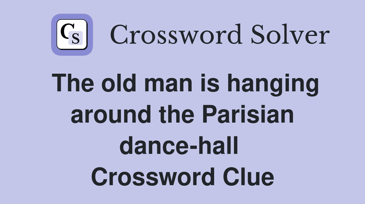 The old man is hanging around the Parisian dance-hall  Crossword Clue