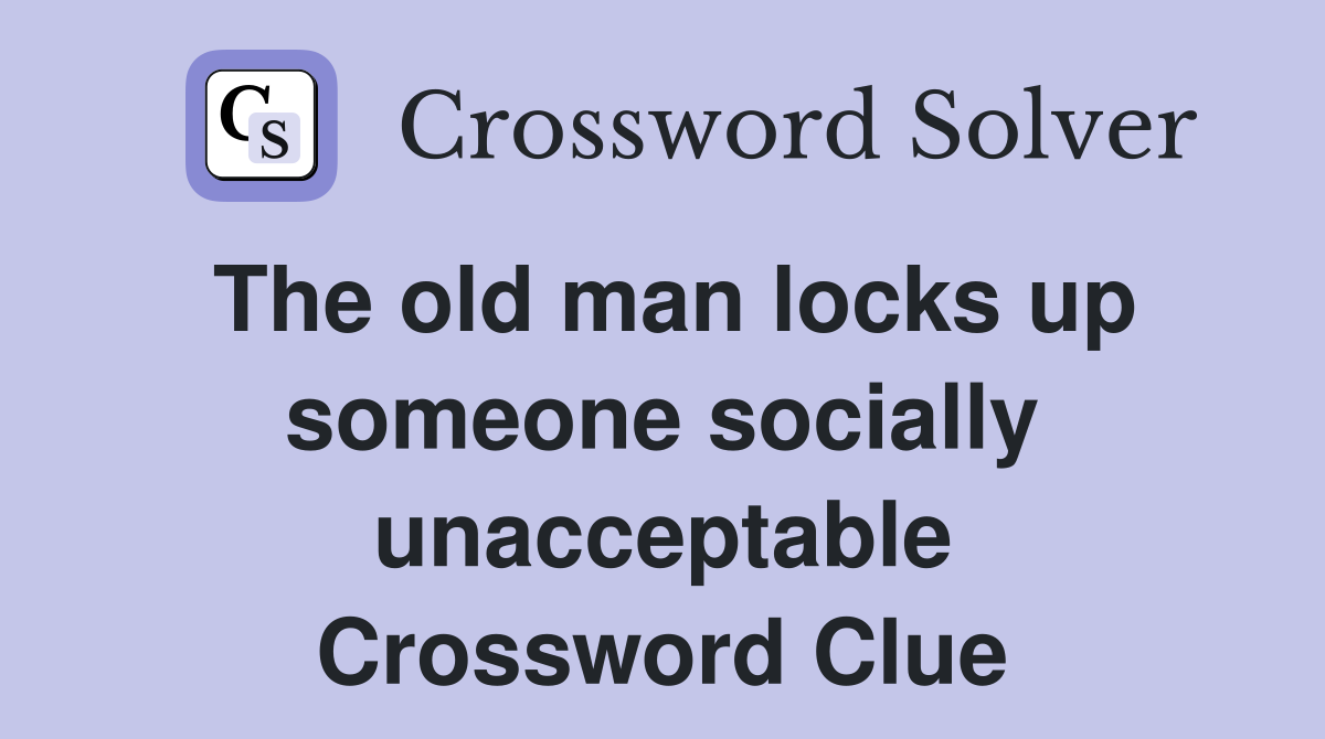 The old man locks up someone socially unacceptable Crossword Clue