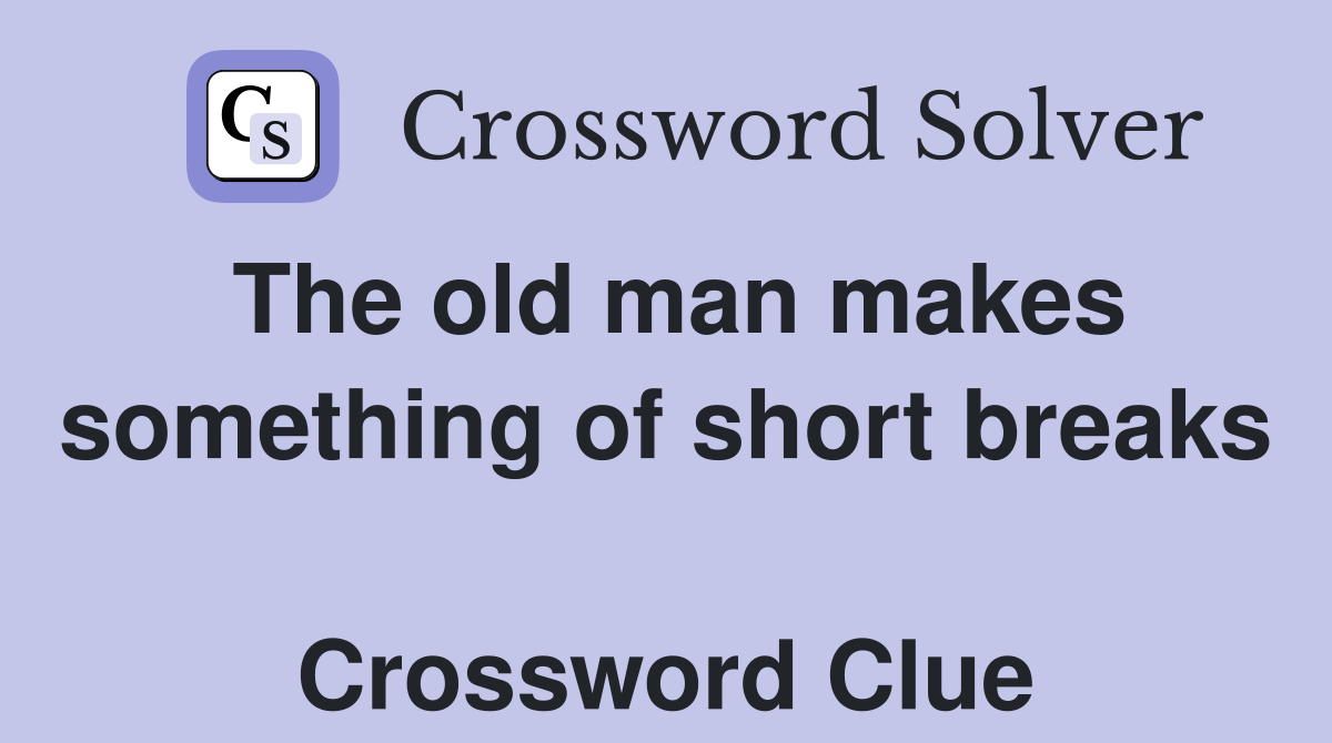 The old man makes something of short breaks  Crossword Clue