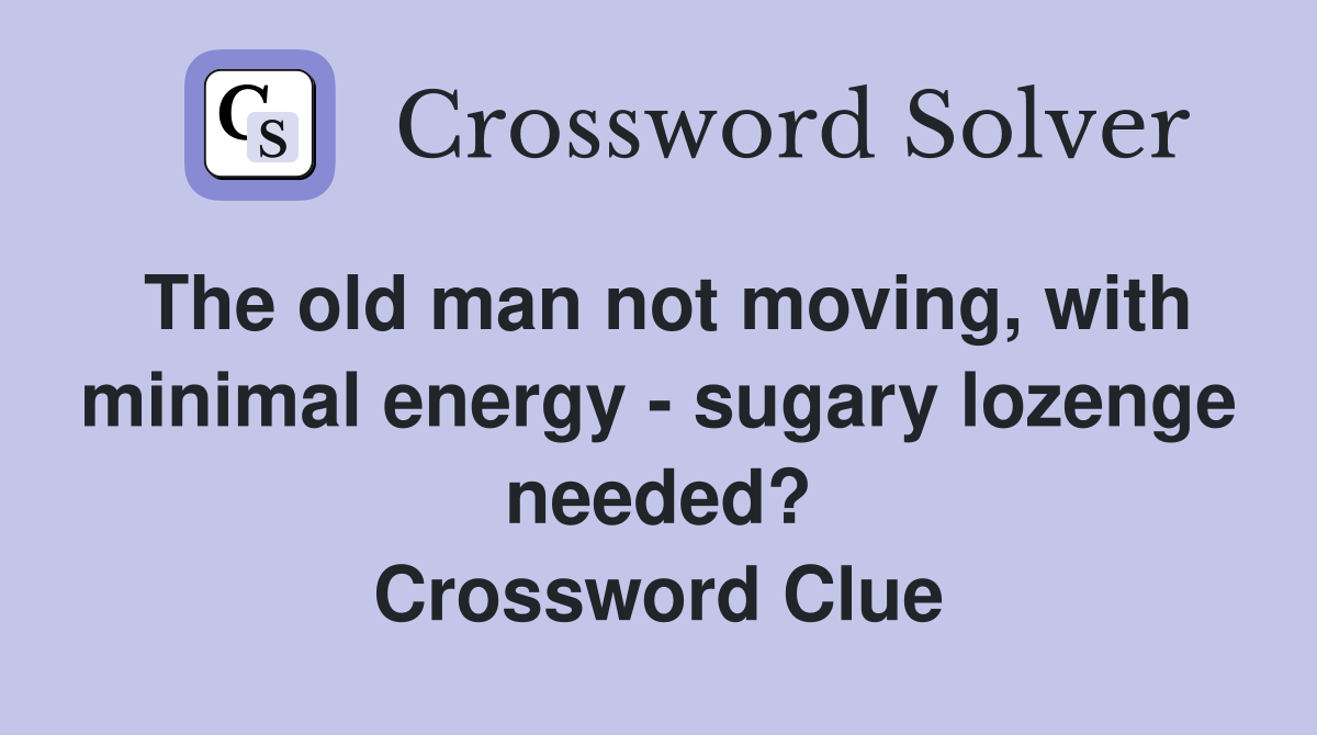 The old man not moving, with minimal energy - sugary lozenge needed? Crossword Clue