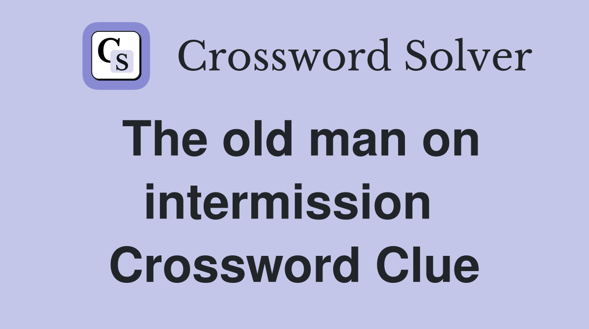 The old man on intermission  Crossword Clue
