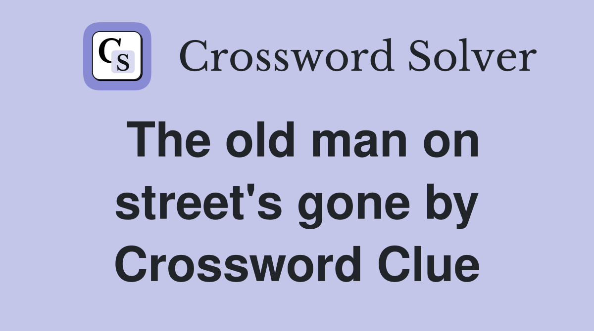The old man on street's gone by Crossword Clue