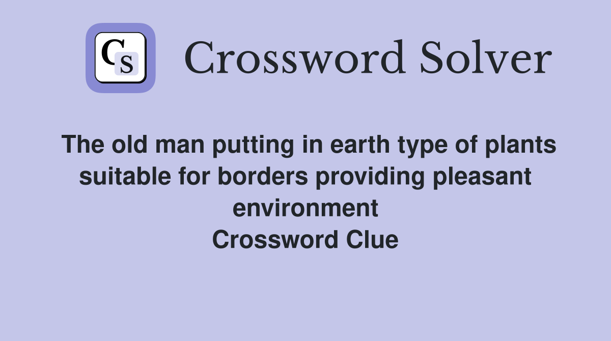 The old man putting in earth type of plants suitable for borders providing pleasant environment Crossword Clue