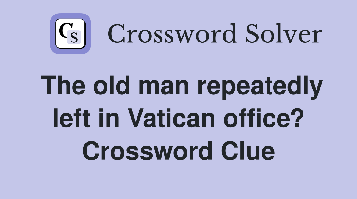 The old man repeatedly left in Vatican office? Crossword Clue
