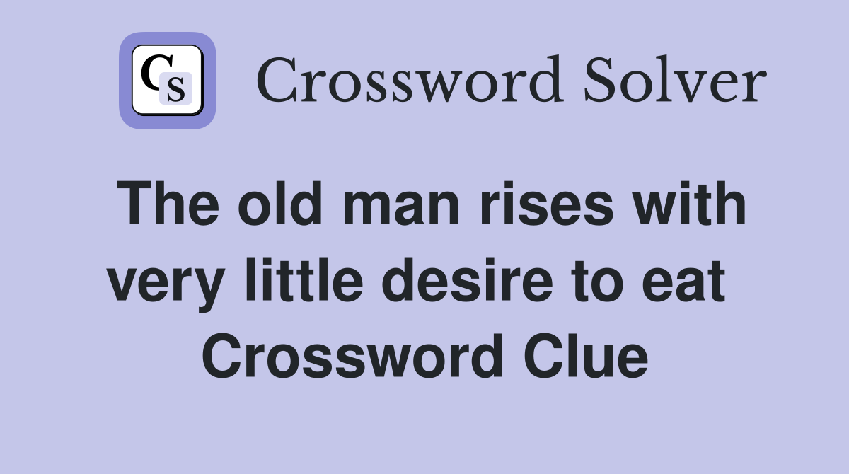 The old man rises with very little desire to eat  Crossword Clue