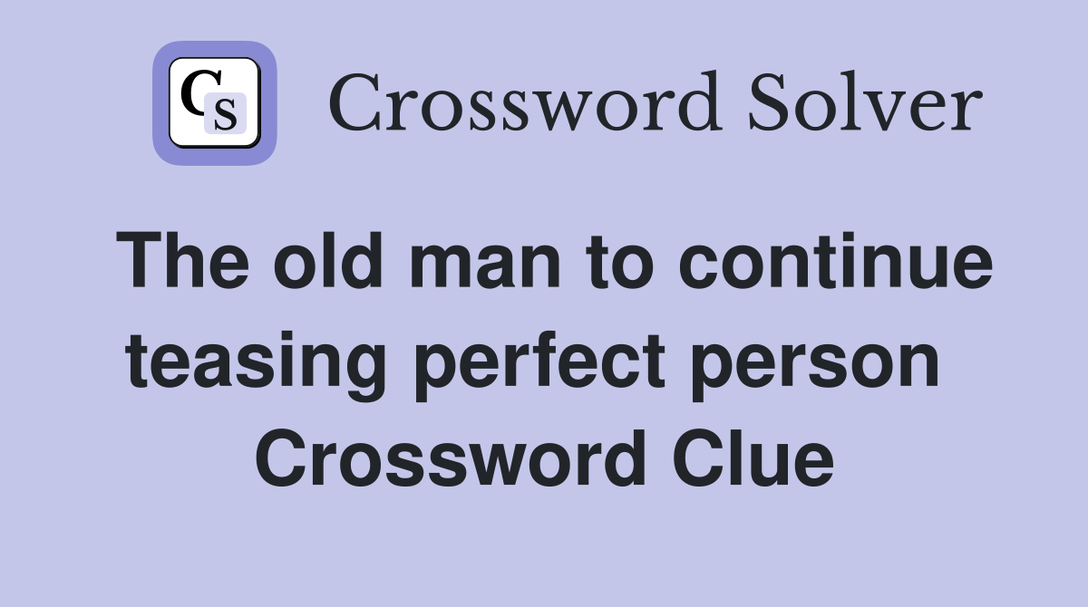 The old man to continue teasing perfect person  Crossword Clue