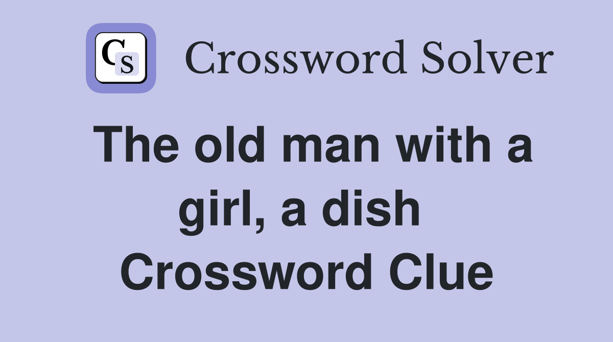 The old man with a girl, a dish  Crossword Clue