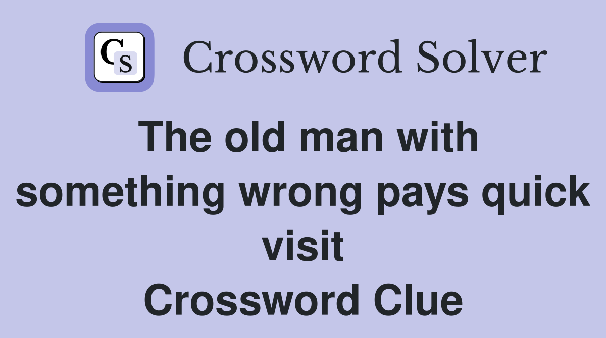 The old man with something wrong pays quick visit Crossword Clue