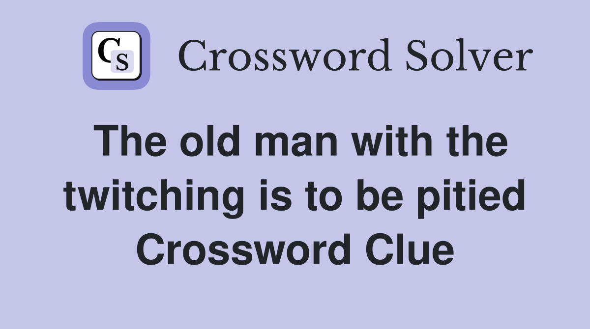 The old man with the twitching is to be pitied Crossword Clue