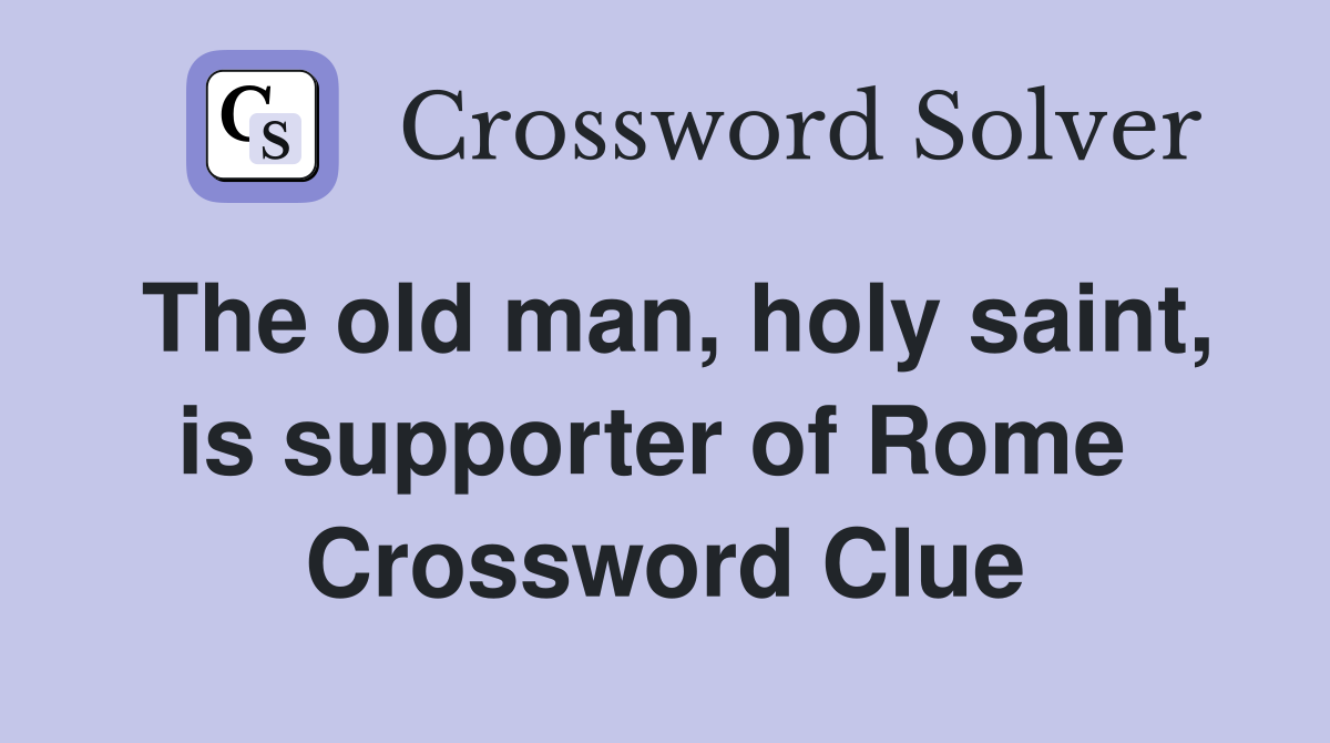 The old man, holy saint, is supporter of Rome  Crossword Clue