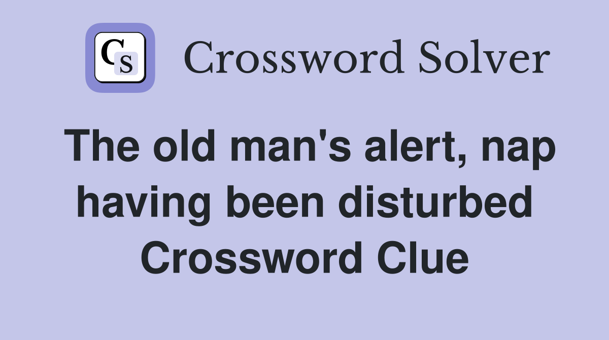 The old man's alert, nap having been disturbed Crossword Clue