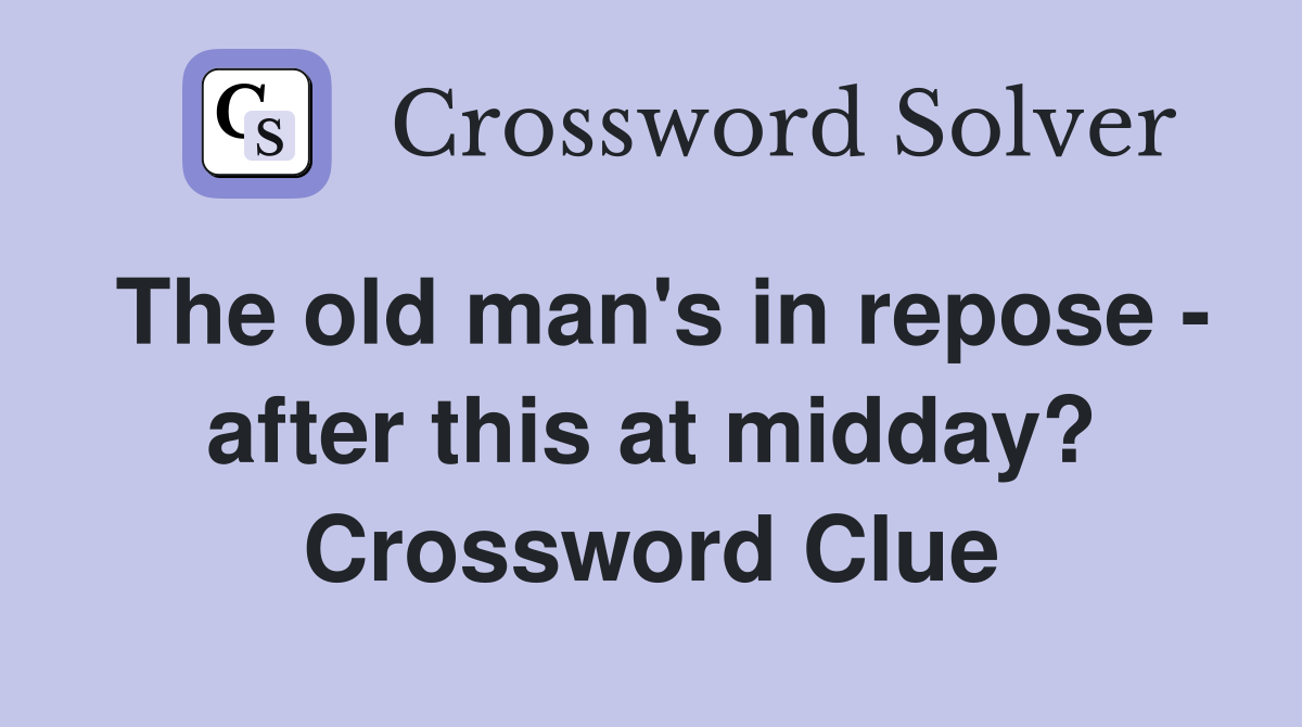 The old man's in repose - after this at midday? Crossword Clue