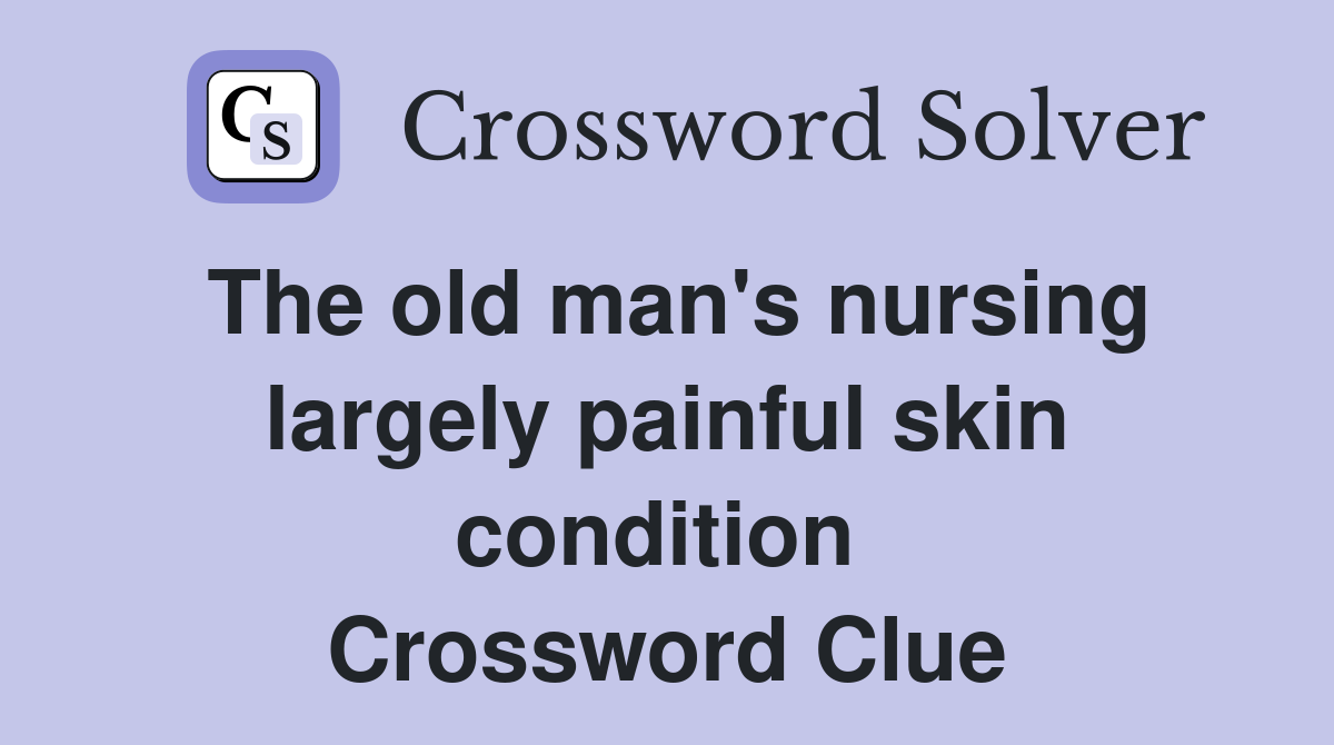 The old man's nursing largely painful skin condition  Crossword Clue