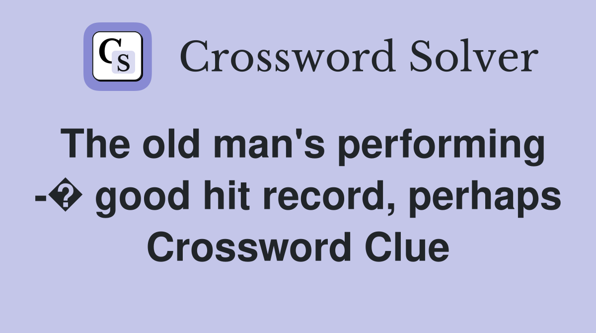 The old man's performing -� good hit record, perhaps Crossword Clue