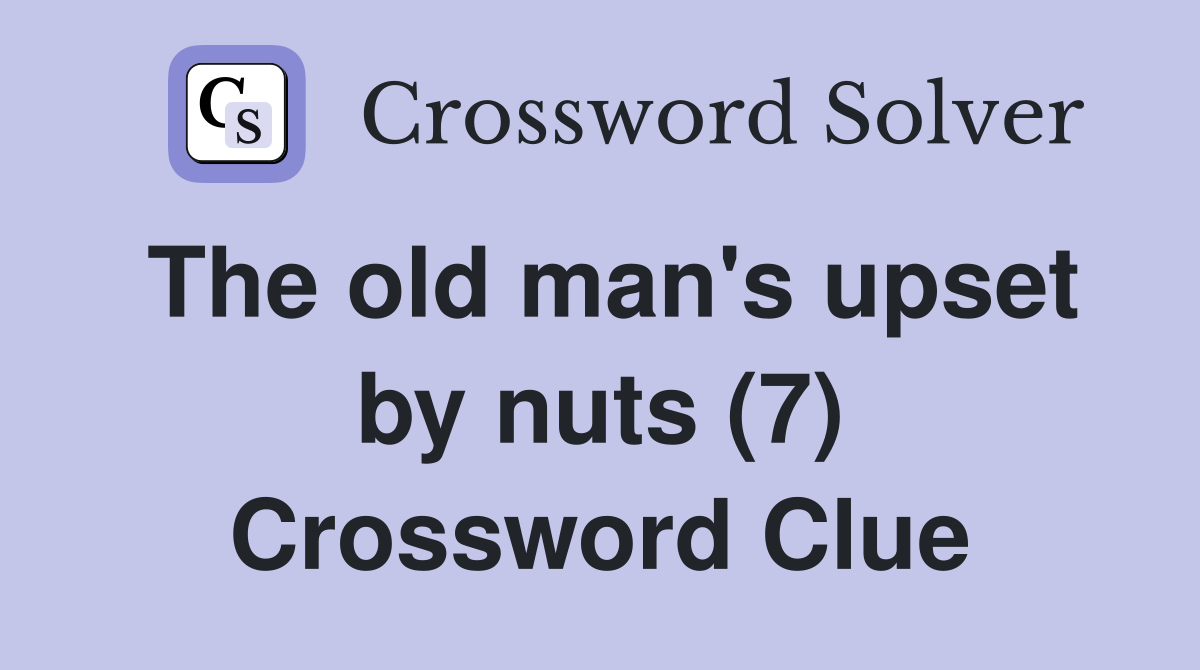 The old man's upset by nuts (7) Crossword Clue