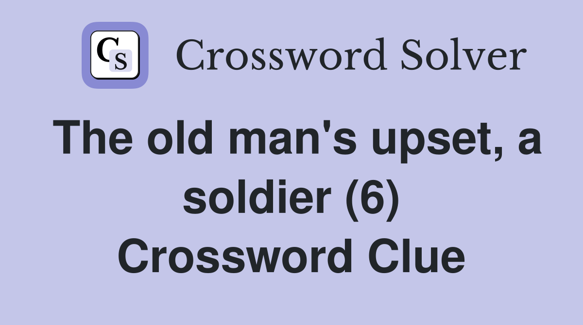 The old man's upset, a soldier (6) Crossword Clue