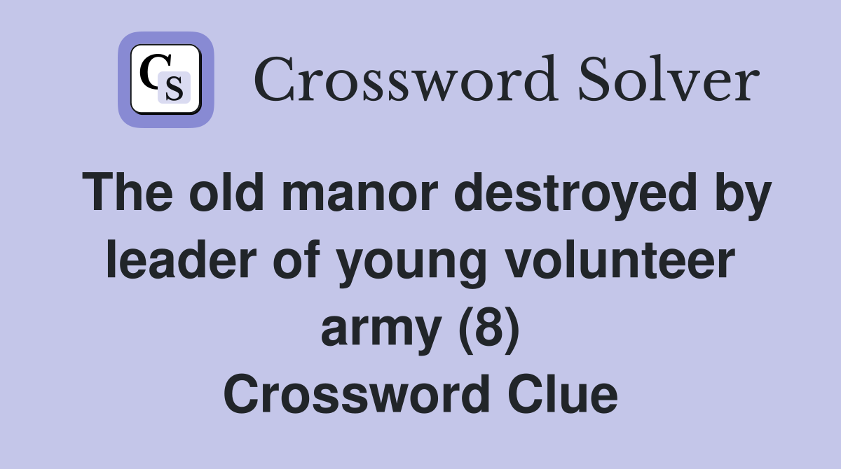 The old manor destroyed by leader of young volunteer army (8) Crossword Clue