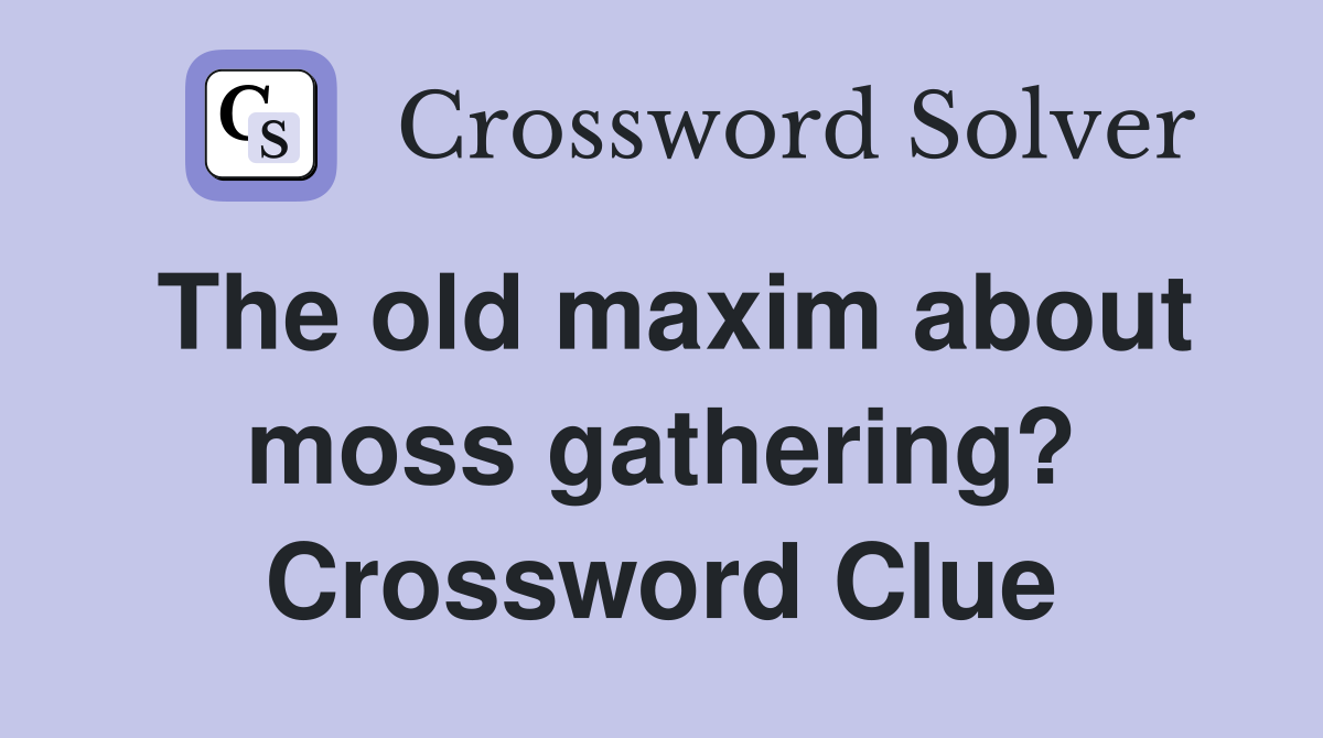 The old maxim about moss gathering? Crossword Clue