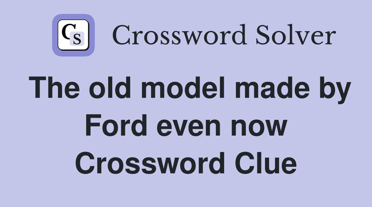 The old model made by Ford even now Crossword Clue