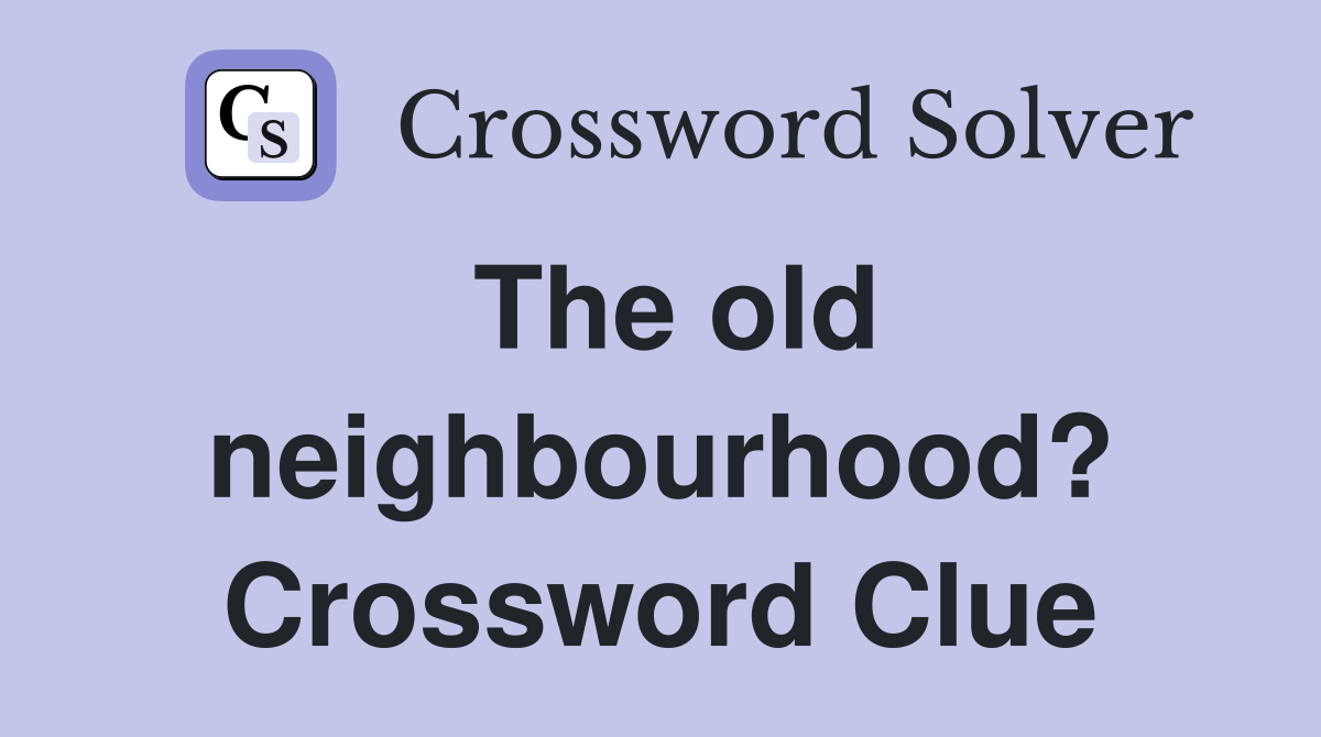 The old neighbourhood? Crossword Clue