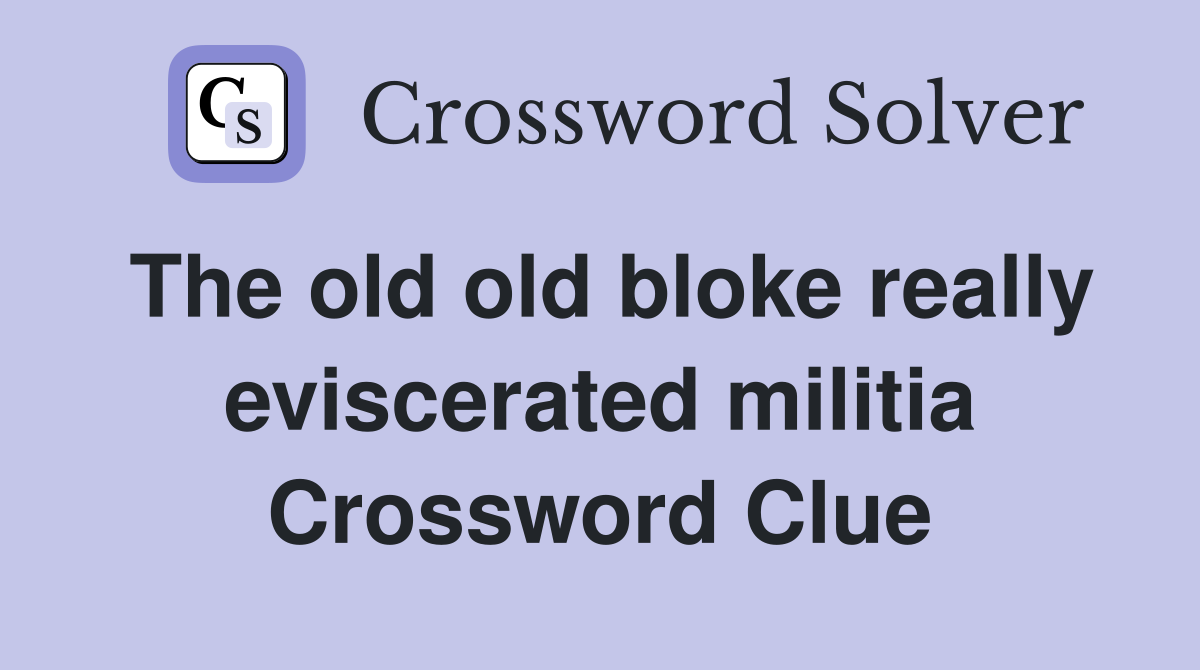 The old old bloke really eviscerated militia Crossword Clue