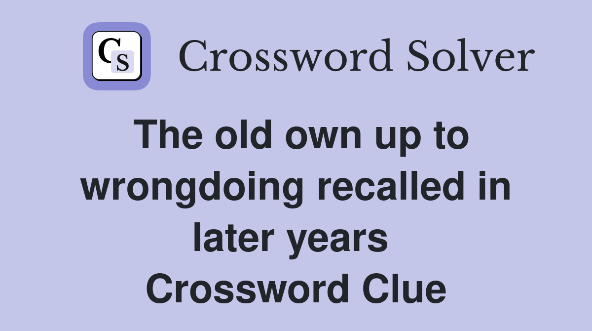 The old own up to wrongdoing recalled in later years  Crossword Clue