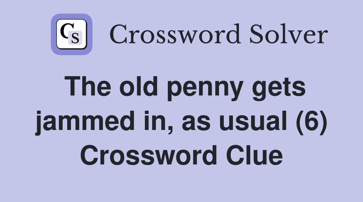 The old penny gets jammed in, as usual (6) Crossword Clue