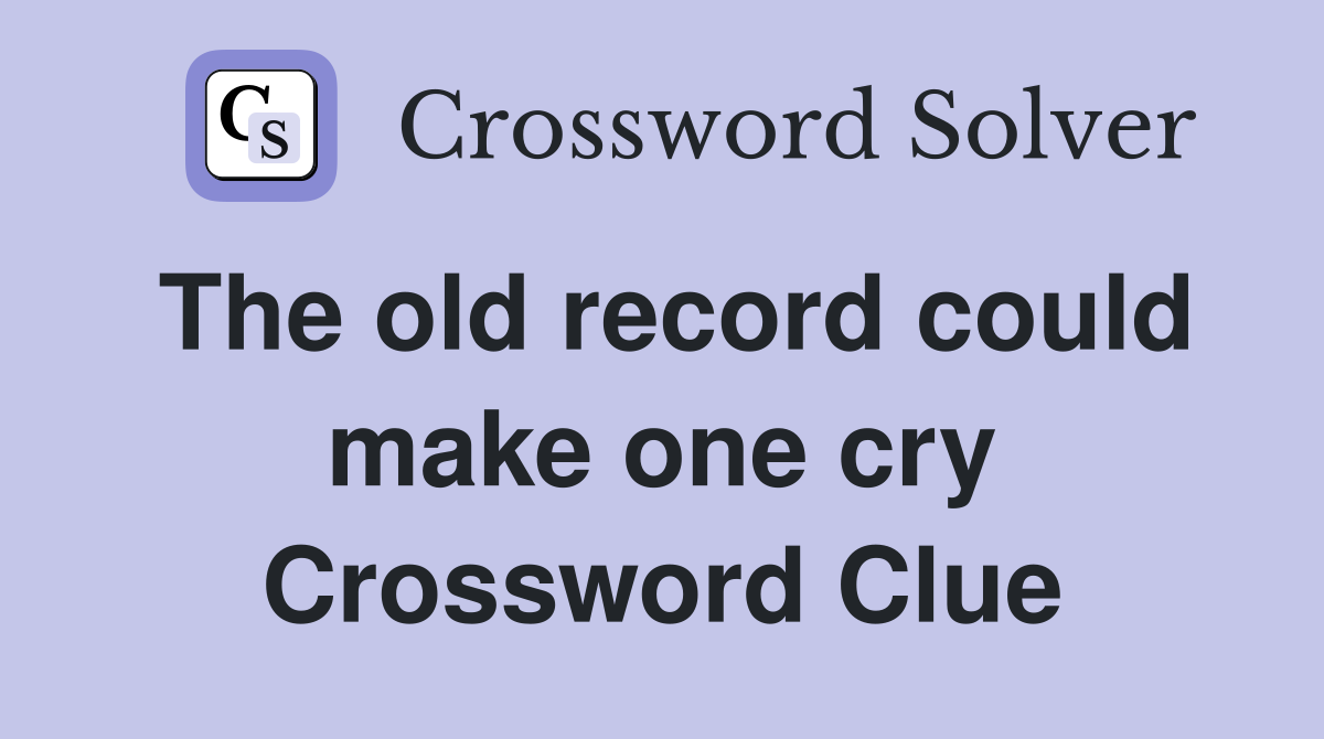 The old record could make one cry Crossword Clue