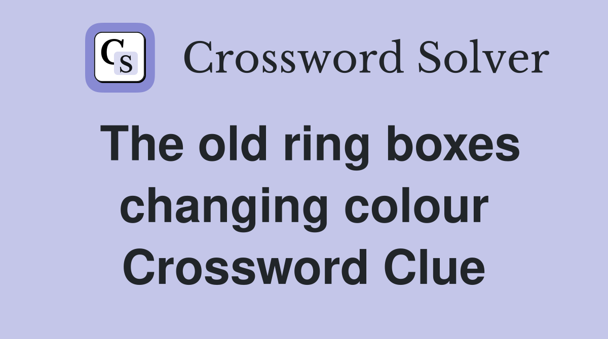 The old ring boxes changing colour Crossword Clue