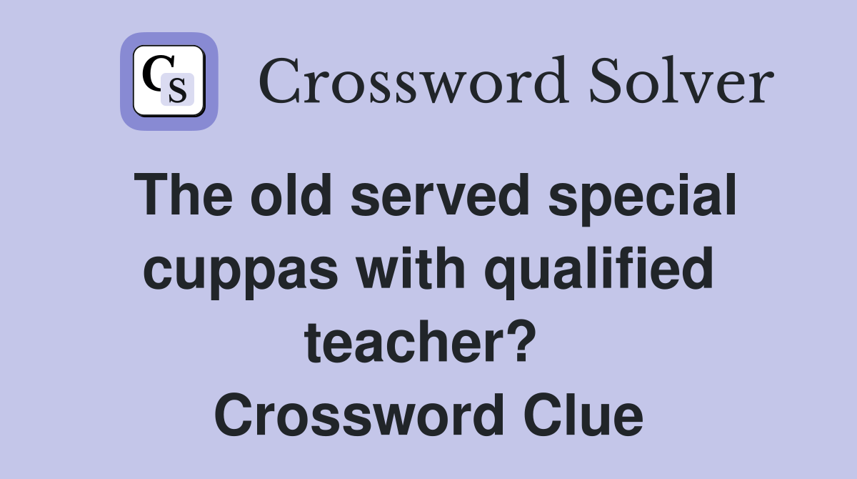 The old served special cuppas with qualified teacher?  Crossword Clue