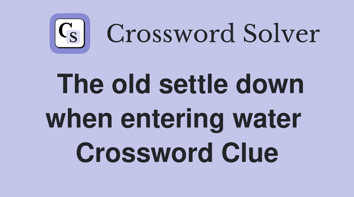 The old settle down when entering water  Crossword Clue