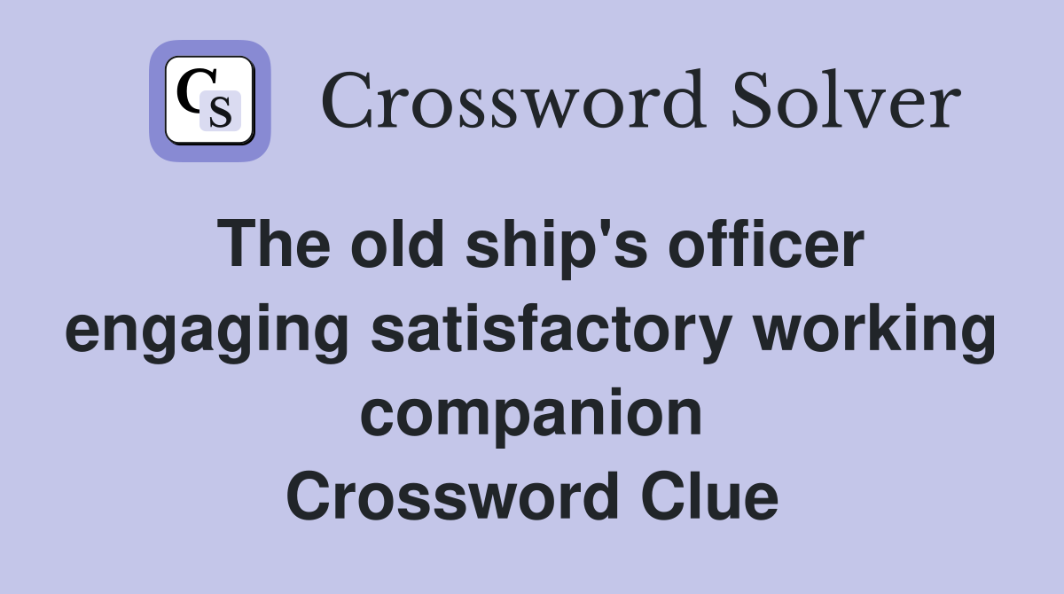 The old ship's officer engaging satisfactory working companion Crossword Clue
