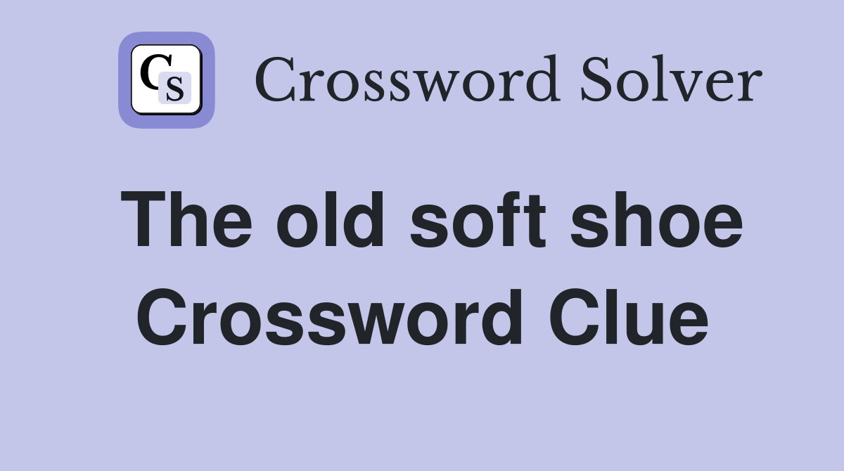 The old soft shoe Crossword Clue