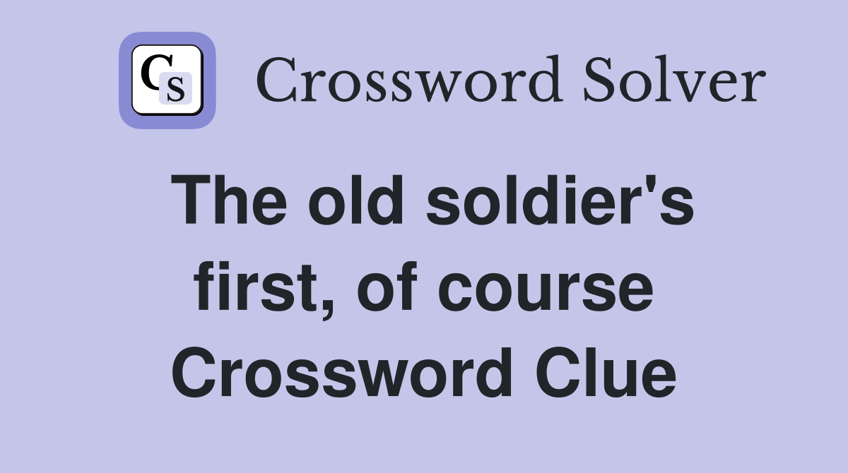The old soldier's first, of course Crossword Clue
