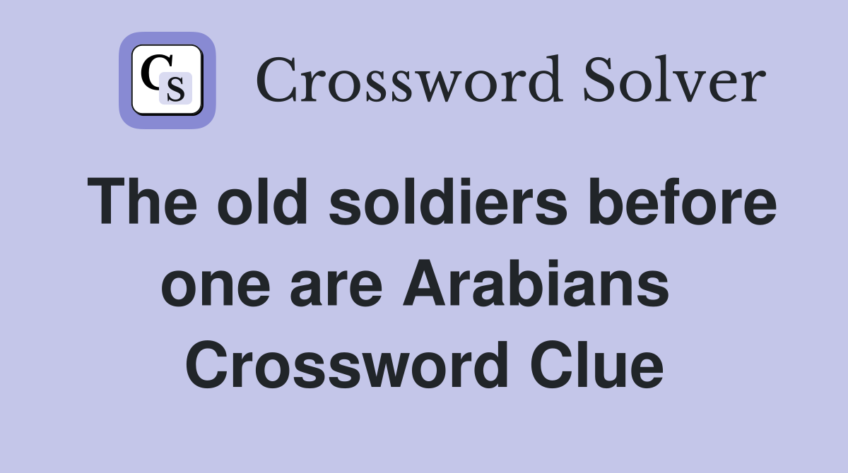 The old soldiers before one are Arabians  Crossword Clue