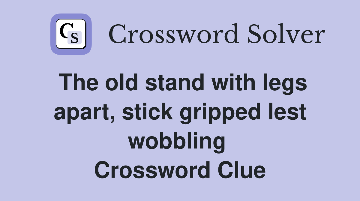 The old stand with legs apart, stick gripped lest wobbling  Crossword Clue