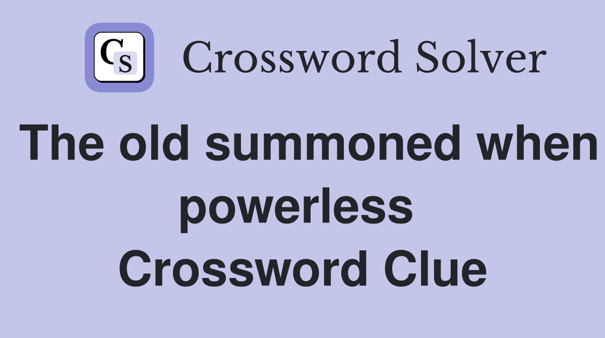 The old summoned when powerless  Crossword Clue