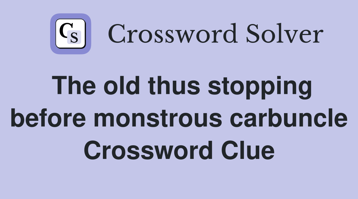 The old thus stopping before monstrous carbuncle Crossword Clue