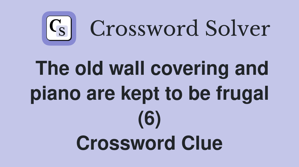 The old wall covering and piano are kept to be frugal (6) Crossword Clue