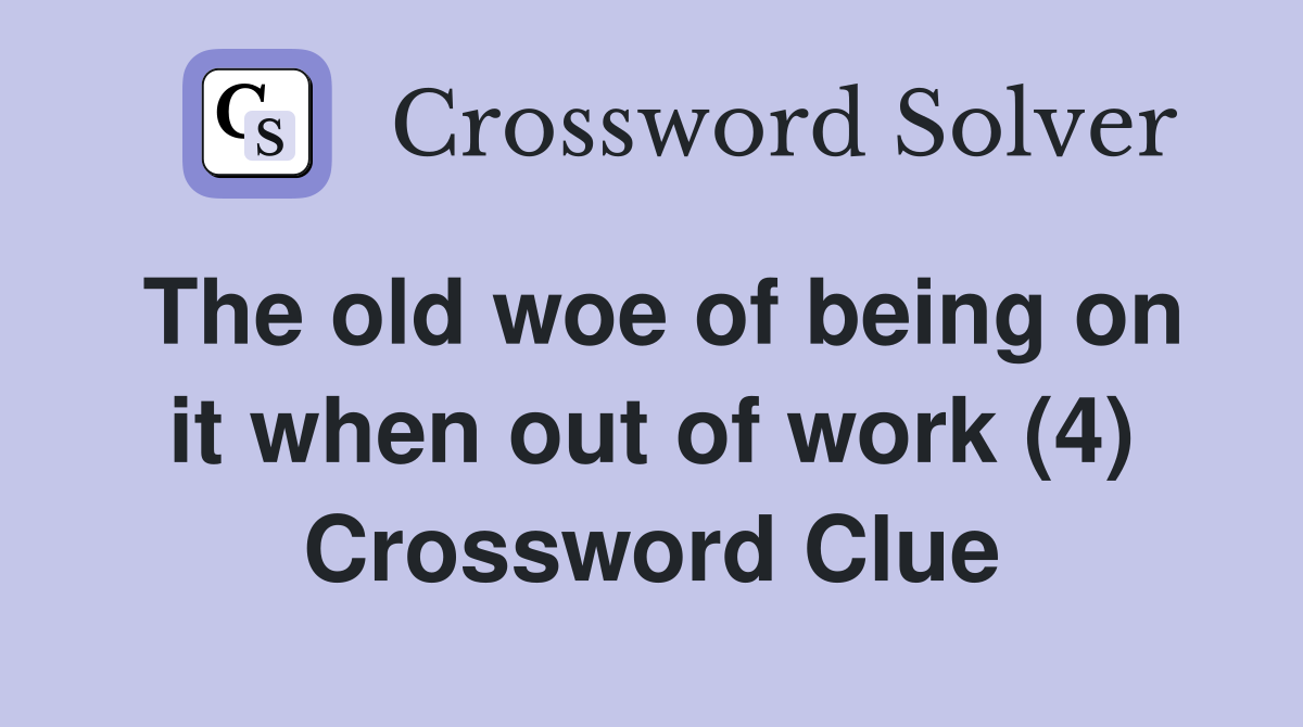 The old woe of being on it when out of work (4) Crossword Clue