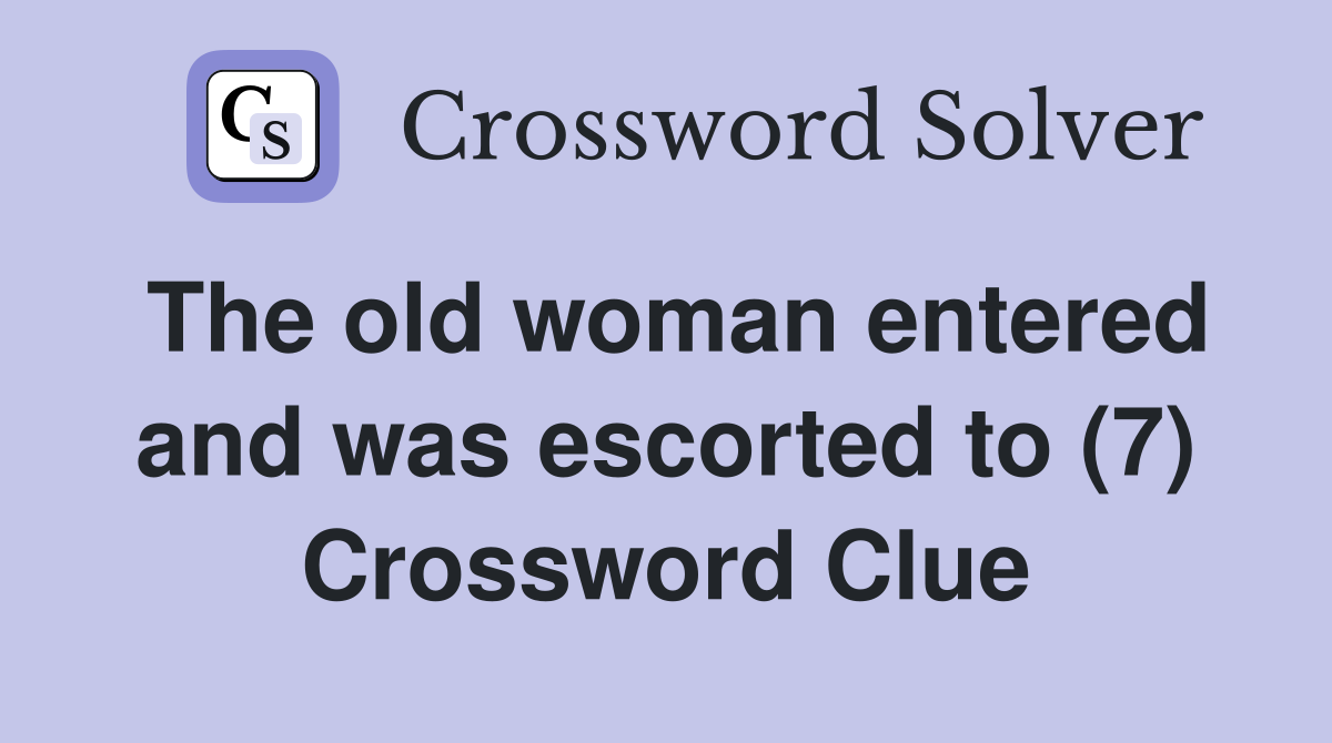 The old woman entered and was escorted to (7) Crossword Clue