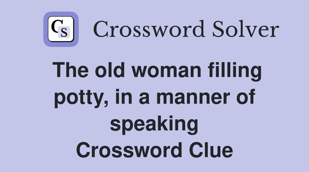 The old woman filling potty, in a manner of speaking Crossword Clue