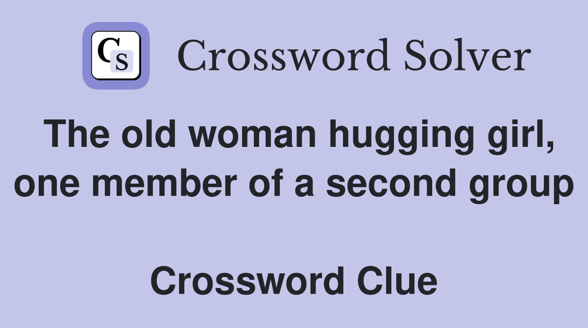 The old woman hugging girl, one member of a second group  Crossword Clue