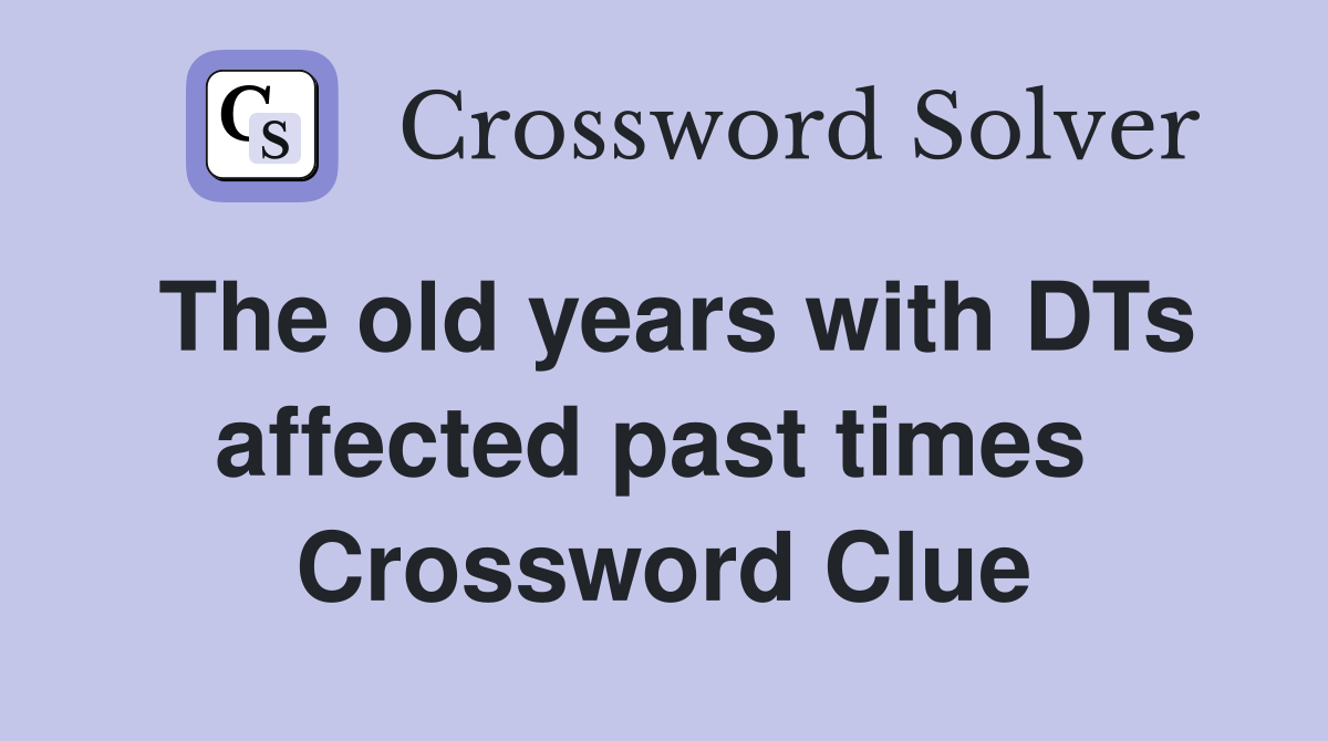 The old years with DTs affected past times  Crossword Clue