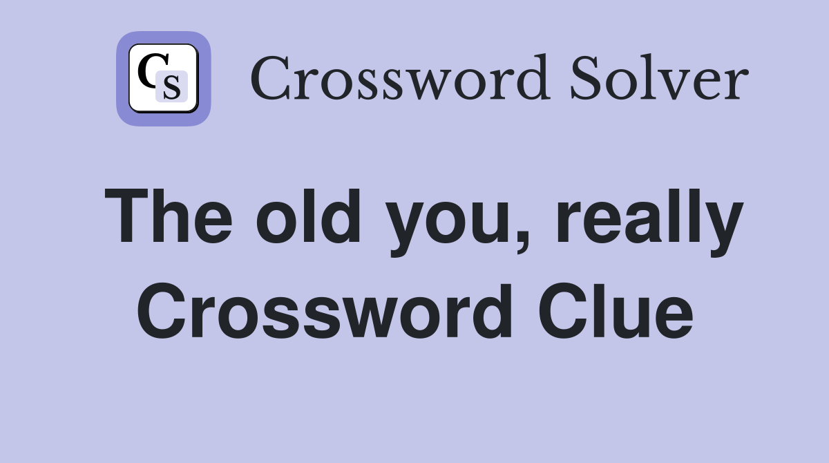 The old you, really Crossword Clue