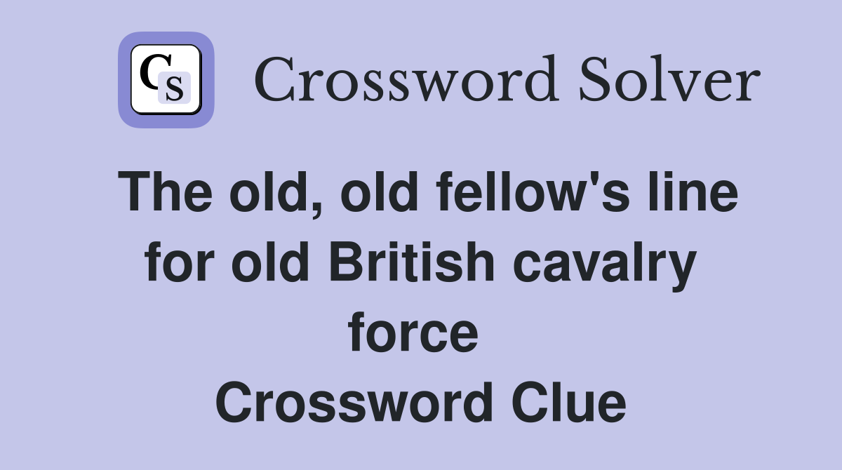 The old, old fellow's line for old British cavalry force  Crossword Clue