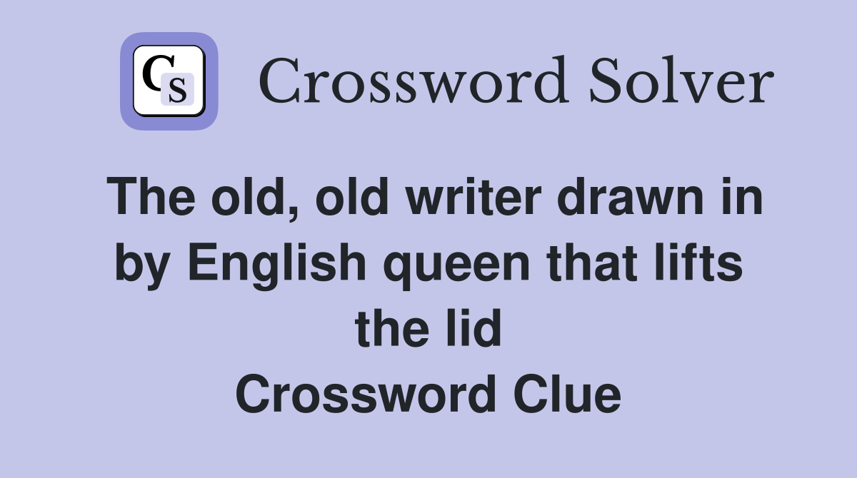 The old, old writer drawn in by English queen that lifts the lid Crossword Clue