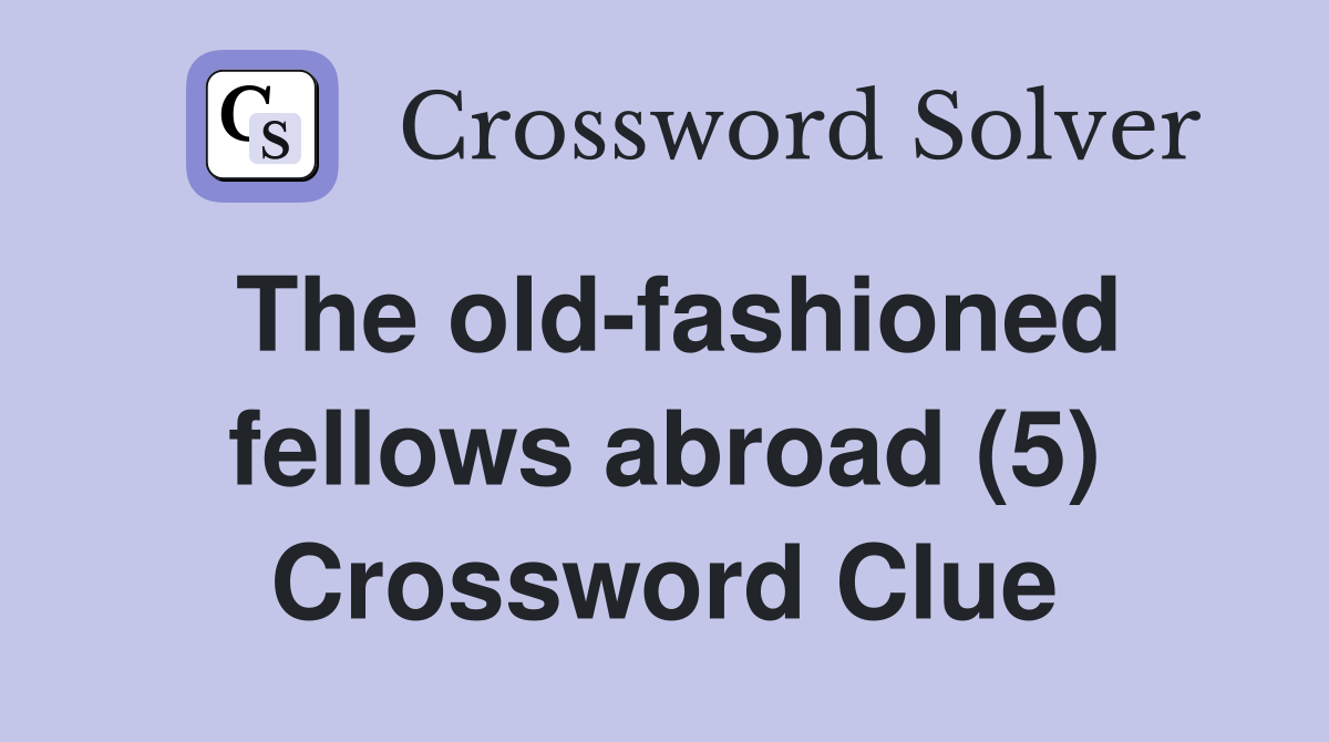 The old-fashioned fellows abroad (5) Crossword Clue