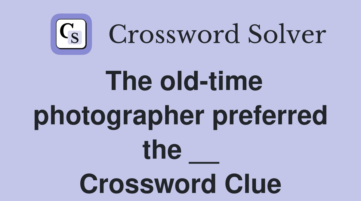 The old-time photographer preferred the __ Crossword Clue